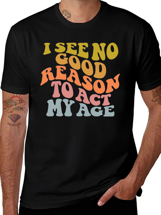 I See No Good Reason To Act My Age Graphic Tee