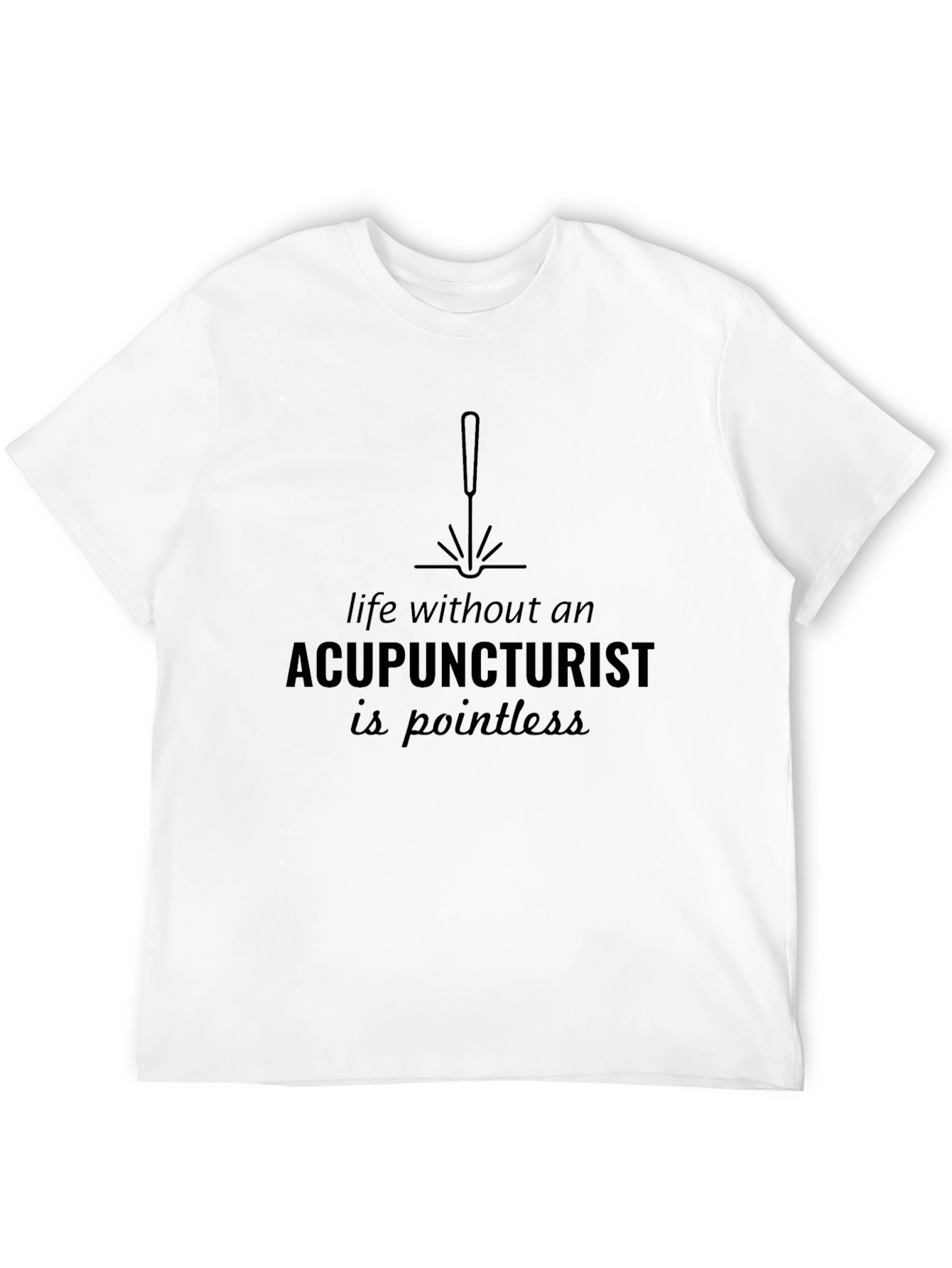 Acupuncturist T-Shirt: Pointless Without!