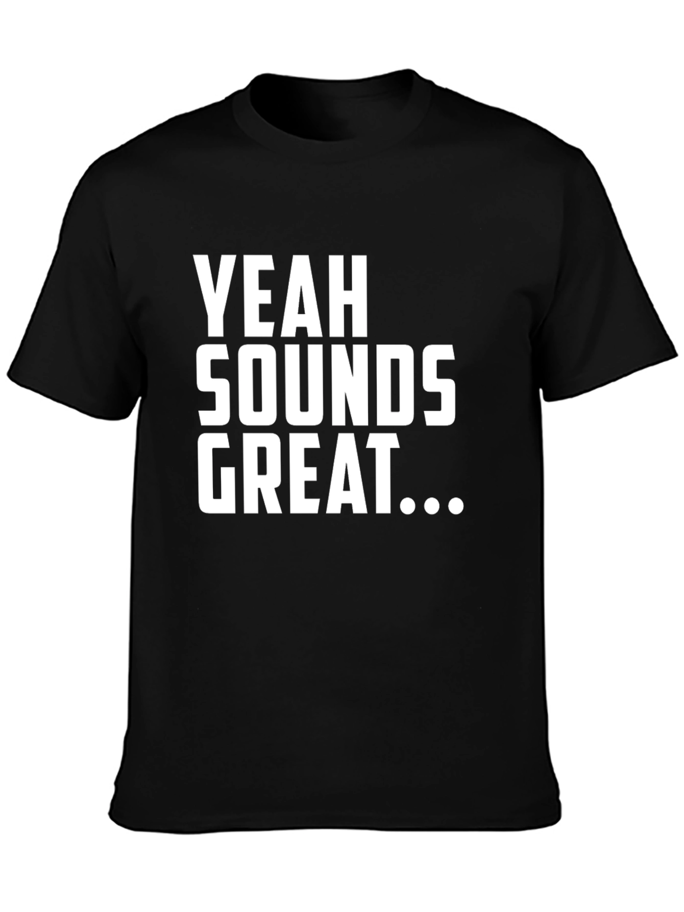Yeah Sounds Great T-Shirt - Funny Sarcastic Tee